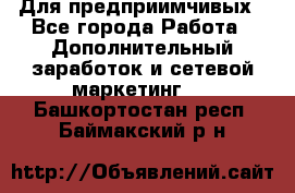 Для предприимчивых - Все города Работа » Дополнительный заработок и сетевой маркетинг   . Башкортостан респ.,Баймакский р-н